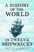 A History of the World in Twelve Shipwrecks - David Gibbins - cover