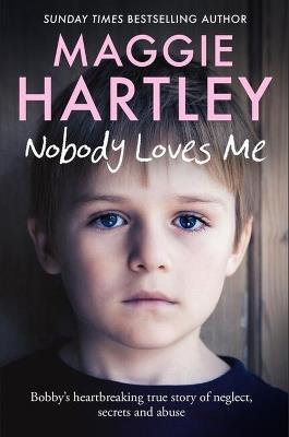 Nobody Loves Me: Bobby’s true story of neglect, secrets and abuse - Maggie Hartley - cover