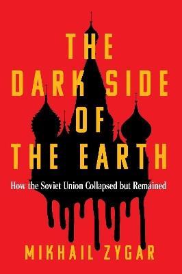 The Dark Side of the Earth: How the Soviet Union Collapsed but Remained - Mikhail Zygar - cover