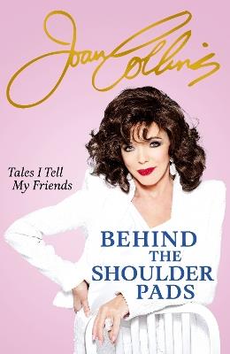 Behind The Shoulder Pads - Tales I Tell My Friends: The captivating, candid and hilarious new memoir from the legendary actress and bestselling author - Joan Collins - cover