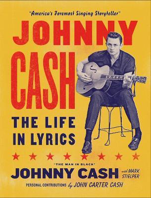 Johnny Cash: The Life in Lyrics: The official, fully illustrated celebration of the Man in Black - Mark Stielper,Johnny Carter Cash,Johnny Cash - cover