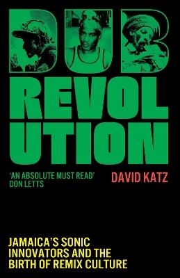 Dub Revolution: Jamaica’s Sonic Innovators and the Birth of Remix Culture - David Katz - cover