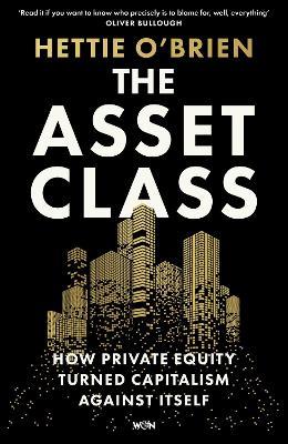 The Asset Class: How Private Equity Turned Capitalism Against Itself - Hettie O'Brien - cover