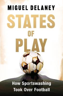 States of Play: How Sportswashing Took Over Football | The Instant International Bestseller - Miguel Delaney - cover