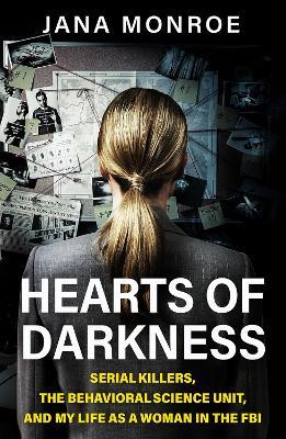 Hearts of Darkness: Serial Killers, the Behavioral Science Unit, and My Life as a Woman in the FBI - Jana Monroe - cover