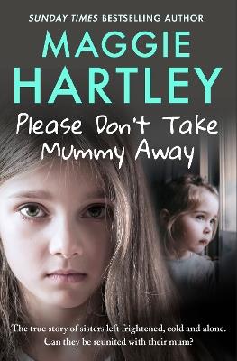 Please Don't Take Mummy Away: The true story of two sisters left cold, frightened, hungry and alone - The Instant Sunday Times Bestseller - Maggie Hartley - cover