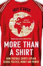 More Than A Shirt: How Football Shirts Explain Global Politics, Money and Power