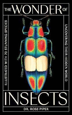 The Wonder of Insects: Uncovering their Hidden World: Fully Illustrated with 70 Stunning Species - Ross Piper - cover