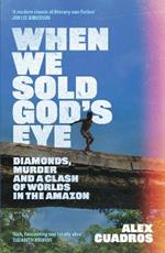When We Sold God's Eye: Diamonds, Murder and a Clash of Worlds in the Amazon