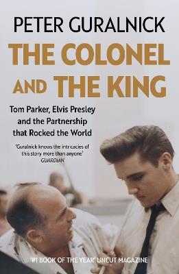 The Colonel and the King: Tom Parker, Elvis Presley and the Partnership that Rocked the World - Peter Guralnick - cover