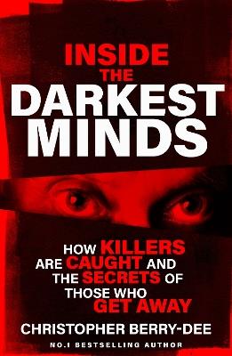 Inside the Darkest Minds: How killers are caught and the secrets of those who got away - Christopher Berry-Dee - cover