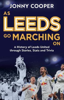As Leeds Go Marching On: A History of Leeds United Through Stories, Stats and Trivia - the perfect gift for Leeds fans - Jonny Cooper - cover