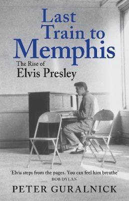 Last Train to Memphis: The Rise of Elvis Presley - 'The richest portrait of Presley we have ever had' Sunday Telegraph - Peter Guralnick - cover