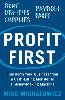 Profit First: Transform Your Business from a Cash-Eating Monster to a Money-Making Machine - Mike Michalowicz - cover