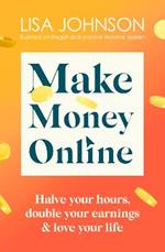 Make Money Online - The Sunday Times bestseller: Halve your hours, double your earnings & love your life