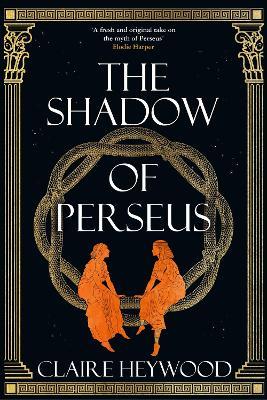 The Shadow of Perseus: A compelling feminist retelling of the myth of Perseus told from the perspectives of the women who knew him best - Claire Heywood - cover