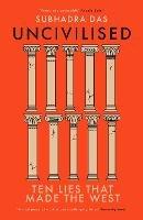 Uncivilised: Ten Lies that Made the West - Subhadra Das - cover
