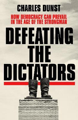 Defeating the Dictators: How Democracy Can Prevail in the Age of the Strongman - Charles Dunst - cover