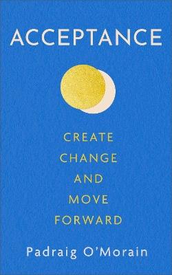 Acceptance: Create Change and Move Forward - Padraig O'Morain - cover