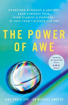 The Power of Awe: Overcome Burnout & Anxiety, Ease Chronic Pain, Find Clarity & Purpose - In Less Than 1 Minute Per Day - Jake Eagle,Dr Michael Amster - cover