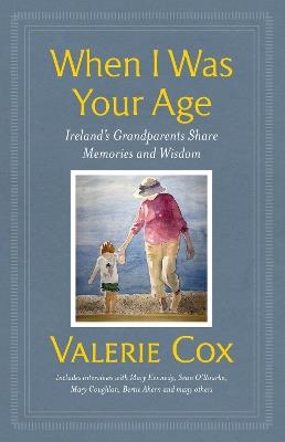 When I Was Your Age: Ireland's Grandparents Share Memories and Wisdom - Valerie Cox - cover