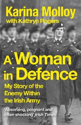 A Woman in Defence: My Story of the Enemy Within the Irish Army - Karina Molloy - cover