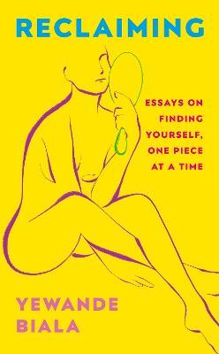 Reclaiming: Essays on finding yourself one piece at a time 'Yewande offers piercing honesty... a must-read book for anyone who has been on social media.'- The Skinny - Yewande Biala - cover