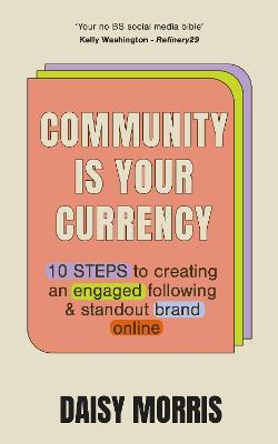 Community Is Your Currency: 10 Steps to Creating A Thriving Online Community & Growing Your Business - Daisy Morris - cover