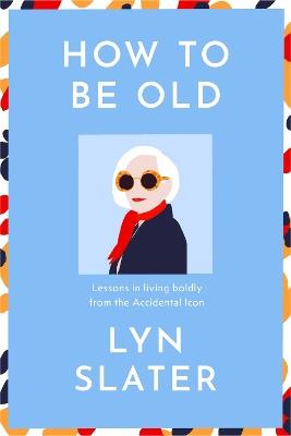 How to Be Old: Lessons in living boldly from the Accidental Icon - Lyn Slater - cover