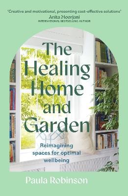 The Healing Home and Garden: Reimagining spaces for optimal wellbeing - Paula Robinson - cover