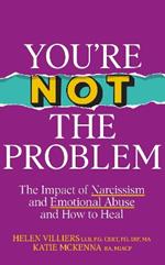 You’re Not the Problem: The Impact of Narcissism and Emotional Abuse and How to Heal