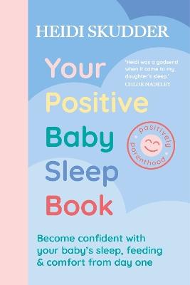 Your Positive Baby Sleep Book: Become confident with your baby’s sleep, feeding & comfort from day one - Heidi Skudder - cover