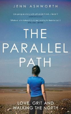 The Parallel Path: Love, Grit and Walking the North - Jenn Ashworth - cover