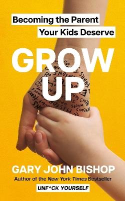 GROW UP: Becoming the Parent Your Kids Deserve - Gary John Bishop - cover