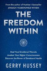 The Freedom Within: Heal Your Emotional Wounds. Awaken Your Higher Consciousness. Discover the Power of Emotional Health.