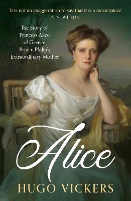 Alice: The Story of Princess Alice of Greece, Prince Philip's Extraordinary Mother - Hugo Vickers - cover