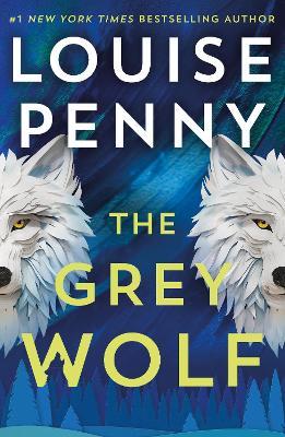 The Grey Wolf: The Three Pines community faces a deadly case in this unforgettable and timely thriller - Louise Penny - cover