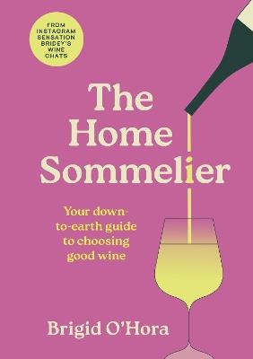 The Home Sommelier: Your down-to-earth guide to choosing good wine - Brigid O'Hora - cover