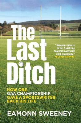 The Last Ditch: How One GAA Championship Gave a Sportswriter Back His Life - Eamonn Sweeney - cover