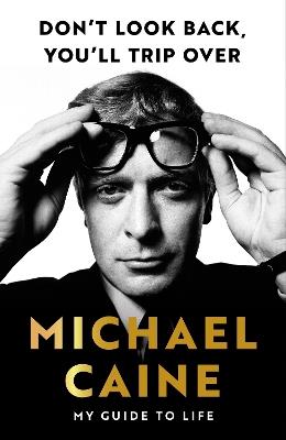 Don't Look Back, You'll Trip Over: My Guide to Life - Michael Caine - cover