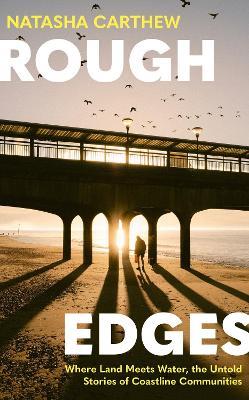 Rough Edges: Where Land Meets Water, the Untold Stories of Coastline Communities - Natasha Carthew - cover