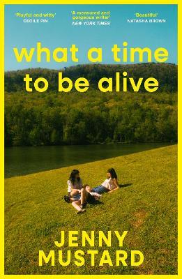 What A Time To Be Alive: A tender, surprising and totally absorbing coming of age story from the author of Okay Days - Jenny Mustard - cover