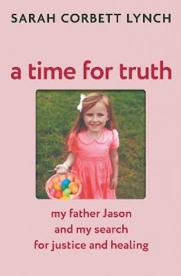 A Time for Truth: My Father Jason and My Search for Justice and Healing - Sarah Corbett Lynch - cover