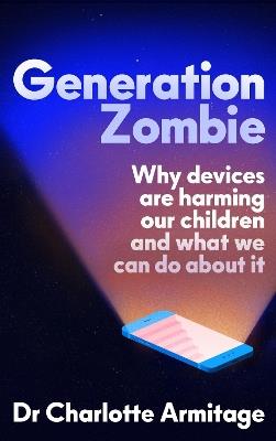 Generation Zombie: The new essential guide to why screens and devices are harming our children and what we can do about it - Dr Charlotte Armitage - cover