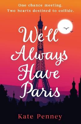 We'll Always Have Paris: The uplifting debut rom-com of the year set against the stunning backdrop of the City of Love - Kate Penney - cover