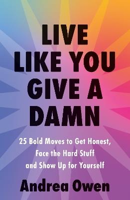 Live Like You Give a Damn: 25 Bold Moves to Get Honest, Face the Hard Stuff and Show Up for Yourself - Andrea Owen - cover