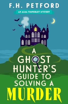 A Ghost Hunter's Guide to Solving a Murder: Cozy crime meets historical fiction in this brand-new quirky and gripping paranormal murder mystery - F.H. Petford - cover
