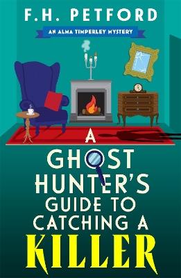 A Ghost Hunter's Guide to Catching a Killer: An utterly gripping and cozy historical murder mystery with a killer hook - F.H. Petford - cover