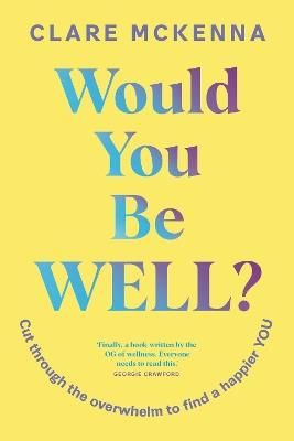 Would You Be Well?: Cut Through the Overwhelm to Find a Happier You - Clare McKenna - cover