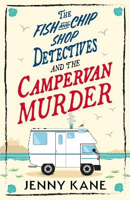 The Fish and Chip Shop Detectives and the Campervan Murder: An utterly charming and addictive cozy crime British mystery - Jenny Kane - cover
